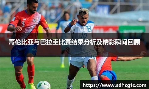 哥伦比亚与巴拉圭比赛结果分析及精彩瞬间回顾