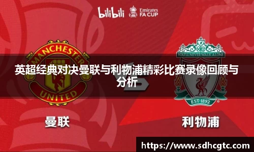 杏运英超经典对决曼联与利物浦精彩比赛录像回顾与分析